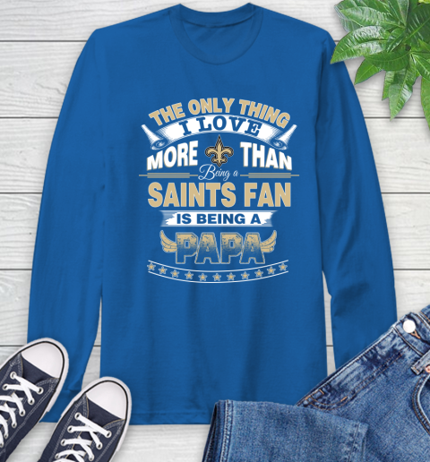 NFL The Only Thing I Love More Than Being A New Orleans Saints Fan Is Being A Papa Football Long Sleeve T-Shirt 10