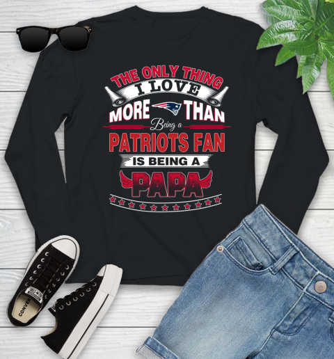 NFL The Only Thing I Love More Than Being A New England Patriots Fan Is Being A Papa Football Youth Long Sleeve