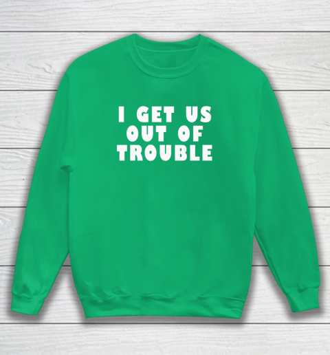 I Get Us Out Of Trouble Sweatshirt 4