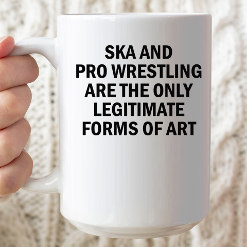 Ska And Pro Wrestling Are The Only Legitimate Forms Of Art Ceramic Mug 15oz