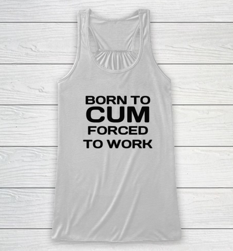 Born To Cum Forced To Work Racerback Tank