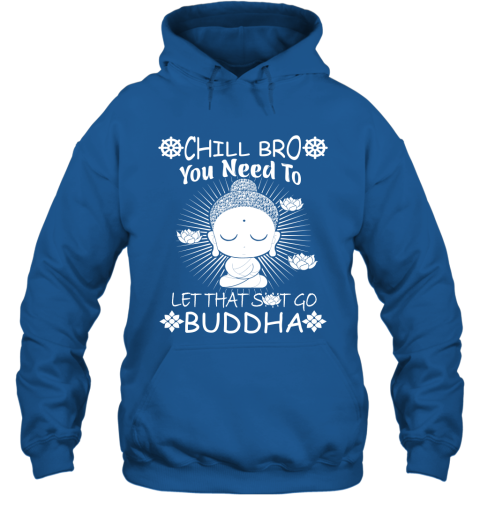 Chill Bro You Need To Let That Shit Go Novelty Quote Buddhist Zen Buddhism Meditation And Yoga Hoodie