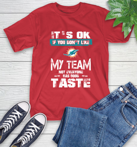 Miami Dolphins NFL Football It's Ok If You Don't Like My Team Not Everyone Has Good Taste T-Shirt 11
