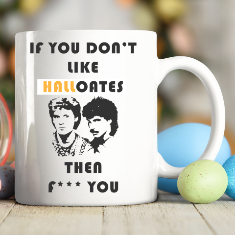 If You Don't Like Hall Oates Then Fuck You Ceramic Mug 11oz