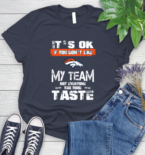 Denver Broncos NFL Football It's Ok If You Don't Like My Team Not Everyone Has Good Taste Women's T-Shirt 14