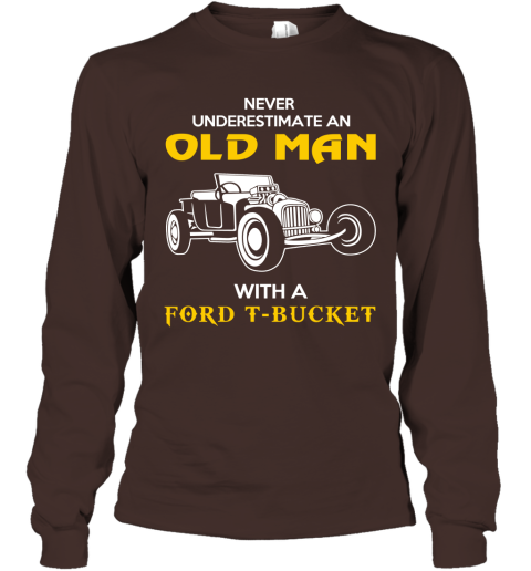 Old Man With Ford T bucket Gift Never Underestimate Old Man Grandpa Father Husband Who Love or Own Vintage Car Long Sleeve
