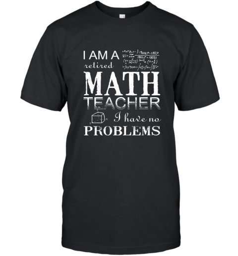 I Am A Retired Math Teacher I Have No Problems T Shirt T-Shirt