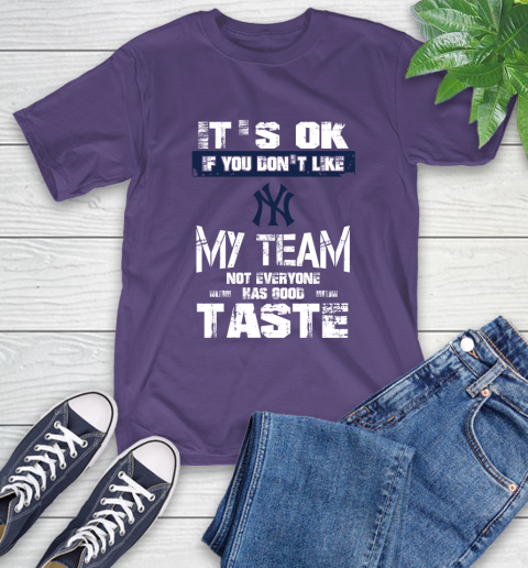 New York Yankees MLB Baseball It's Ok If You Don't Like My Team Not Everyone Has Good Taste T-Shirt 5