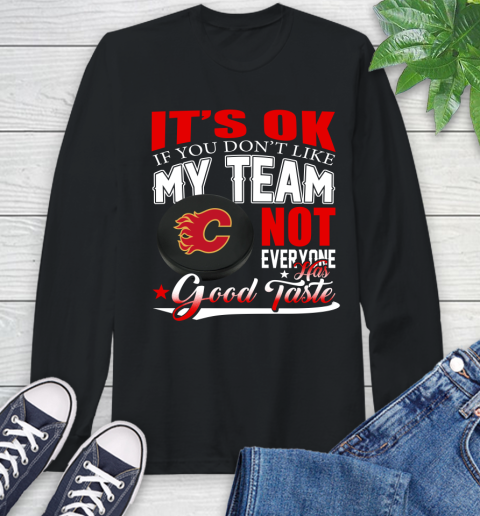 Calgary Flames NHL Hockey You Don't Like My Team Not Everyone Has Good Taste Long Sleeve T-Shirt
