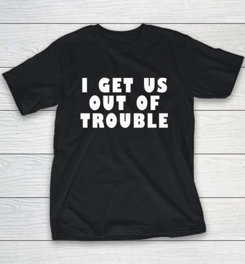 I Get Us Out Of Trouble Youth T-Shirt