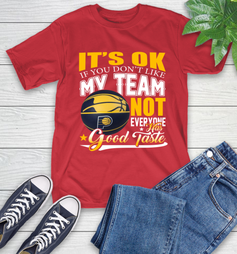 NBA It's Ok If You Don't Like My Team Indiana Pacers Not Everyone Has Good Taste Basketball T-Shirt 11