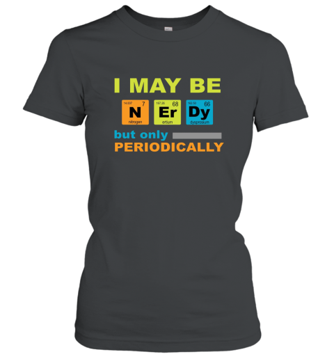 I May be Nerdy but Only Periodically Geek Nerd Science Tee shirt Science T Shirt Women T-Shirt