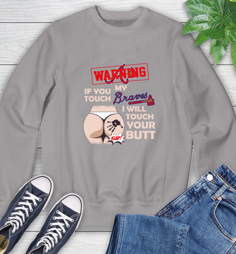 Atlanta Braves MLB Baseball Warning If You Touch My Team I Will Touch My Butt Sweatshirt 6 Atlanta Braves MLB Baseball Warning If You Touch My Team I Will Touch My Butt Sweatshirt - Image 6