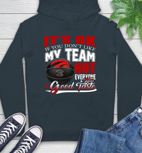 NBA It's Ok If You Don't Like My Team Toronto Raptors Not Everyone Has Good Taste Basketball Hoodie 7