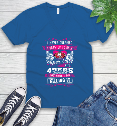 San Francisco 49ers NFL Football I Never Dreamed I Grew Up To Be A Super Cute Cheerleader V-Neck T-Shirt 5