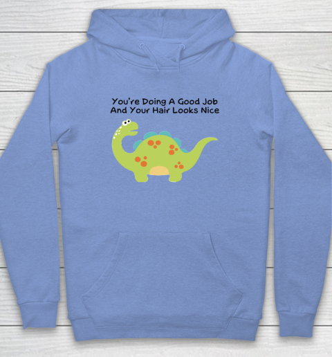 Dinosaur Funny Shirt You Are Doing A Good Job And Your Hair Looks Nice Hoodie 7