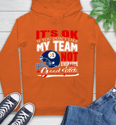 Pittsburgh Steelers NFL Football You Don't Like My Team Not Everyone Has Good Taste Hoodie 4