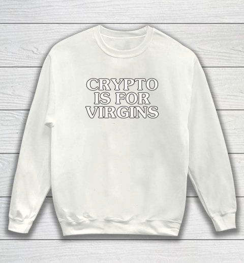 Crypto Is For Virgins Shirt Get The 9-5 And Shut The Fuck Up Sweatshirt