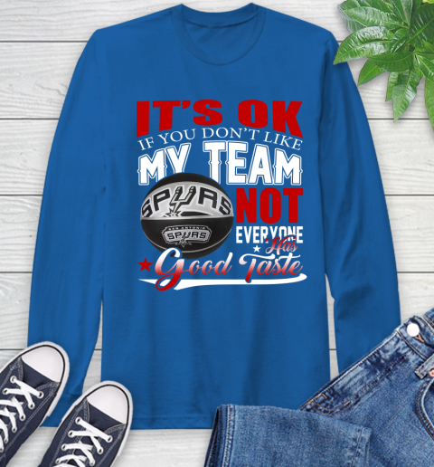 NBA It's Ok If You Don't Like My Team San Antonio Spurs Not Everyone Has Good Taste Basketball Long Sleeve T-Shirt 10