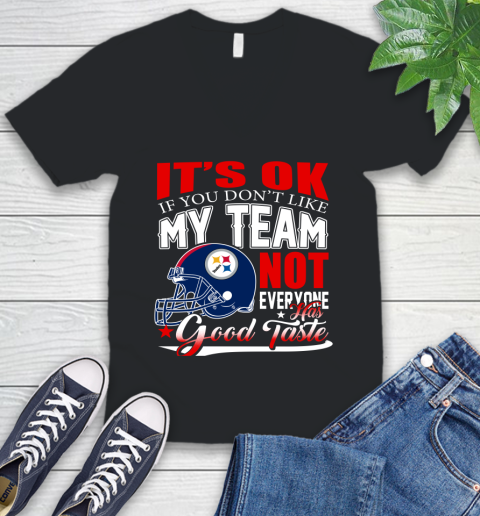 Pittsburgh Steelers NFL Football You Don't Like My Team Not Everyone Has Good Taste V-Neck T-Shirt