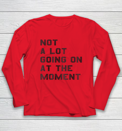 Not a Lot Going on at the Moment Long Sleeve T-Shirt 6