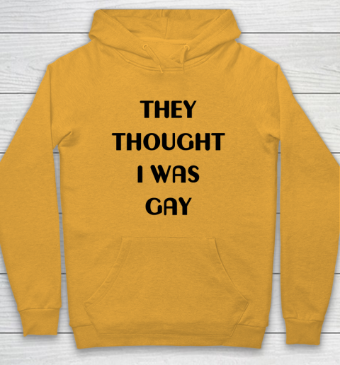 They Thought I Was Gay Shirt Hoodie 26
