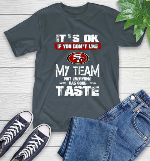 San Francisco 49ers NFL Football It's Ok If You Don't Like My Team Not Everyone Has Good Taste T-Shirt 10