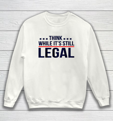Think White While It s Still Legal Sweatshirt