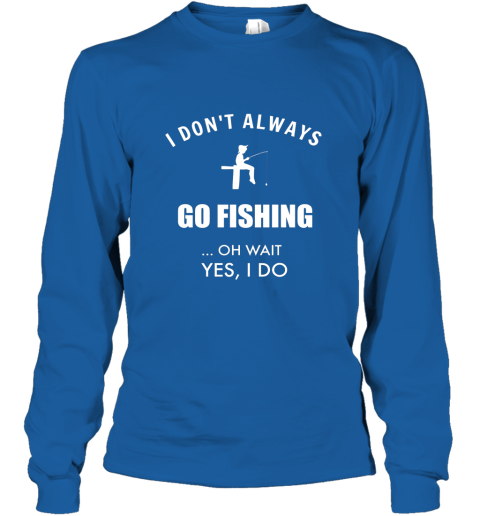 Funny Fishing Shirts I Dont Always Fish Oh Wait Yes I Do-PL – Polozatee