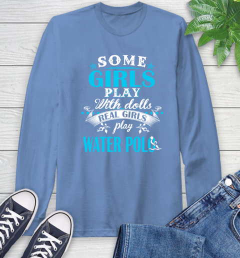 Some Girls Play With Dolls Real Girls Play Water Polo Long Sleeve T-Shirt 12