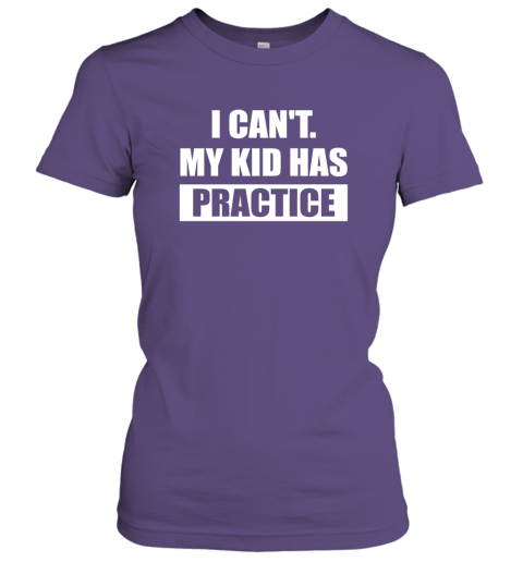I Can't My Kid Has Practice Shirt  Funny Quote Shirts Women Tee