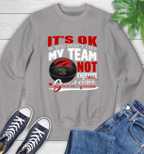 NBA It's Ok If You Don't Like My Team Toronto Raptors Not Everyone Has Good Taste Basketball Sweatshirt 5