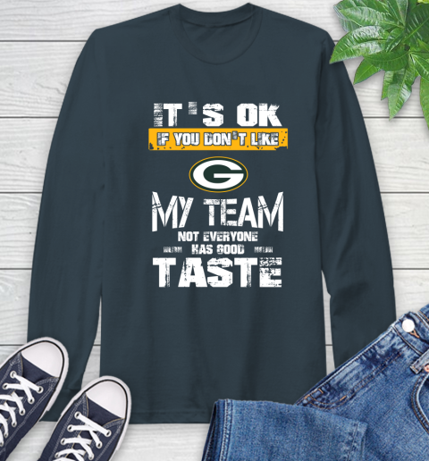 Green Bay Packers NFL Football It's Ok If You Don't Like My Team Not Everyone Has Good Taste Long Sleeve T-Shirt 9