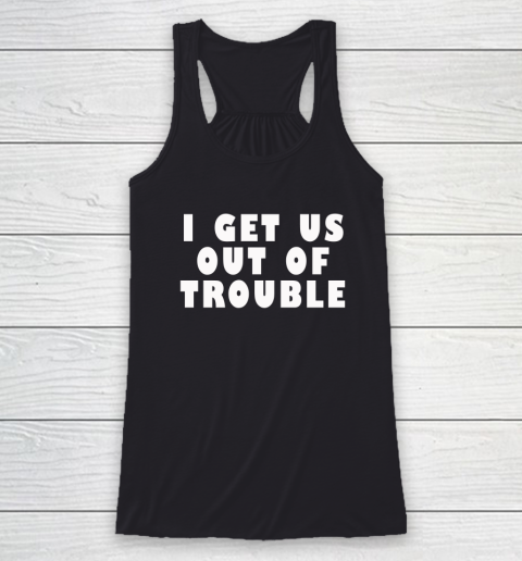 I Get Us Out Of Trouble Racerback Tank