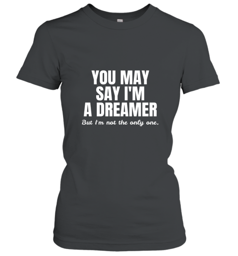 YOU MAY SAY I_M A DREAMER T Shirt Women T-Shirt