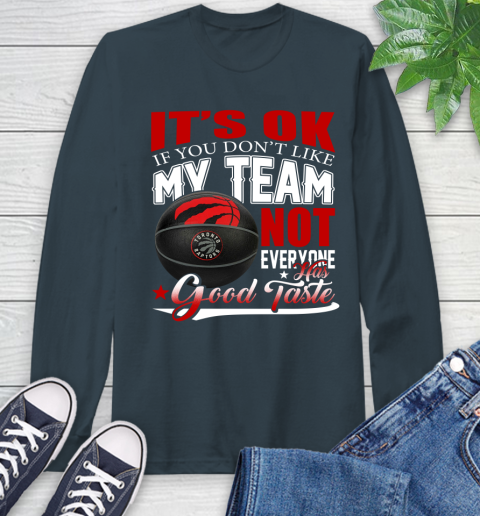 NBA It's Ok If You Don't Like My Team Toronto Raptors Not Everyone Has Good Taste Basketball Long Sleeve T-Shirt 9