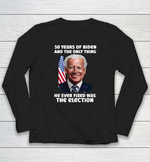 50 Years Of Biden And The Only Thing He Ever Fixed Was The Election Long Sleeve T-Shirt