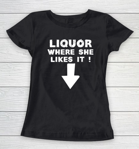 Liquor Where She Likes It Shirt Funny Adult Humor Offensive Women's T-Shirt
