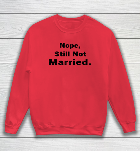 Nope Still Not Married Shirt Cute Single Valentine Day Sweatshirt 12