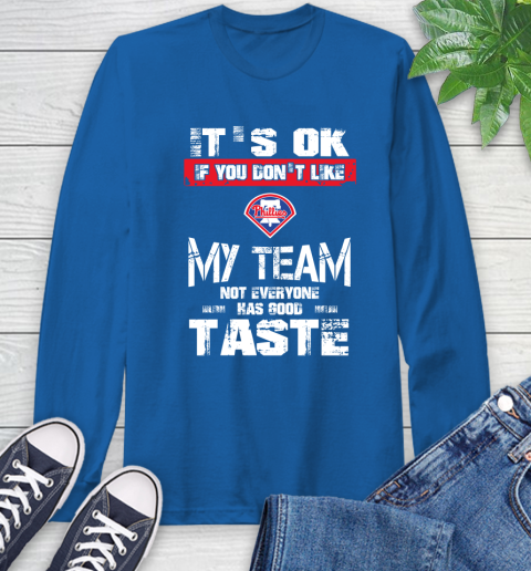 Philadelphia Phillies MLB Baseball It's Ok If You Don't Like My Team Not Everyone Has Good Taste Long Sleeve T-Shirt 10