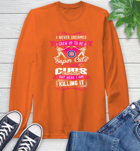 Chicago Cubs MLB Baseball I Never Dreamed I Grew Up To Be A Super Cute Cheerleader Long Sleeve T Shirt Tee For Sports