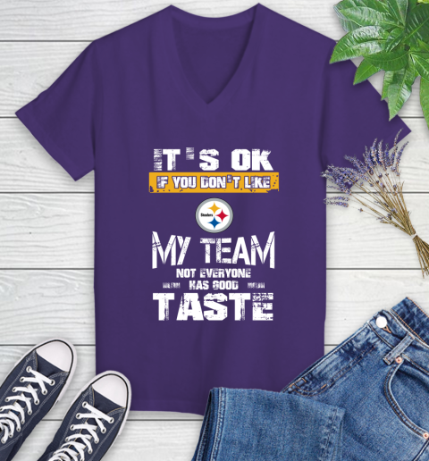 Pittsburgh Steelers NFL Football It's Ok If You Don't Like My Team Not Everyone Has Good Taste Women's V-Neck T-Shirt 3