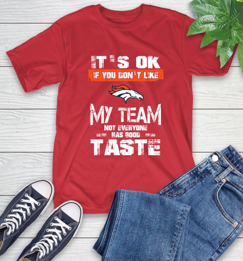 Denver Broncos NFL Football It's Ok If You Don't Like My Team Not Everyone Has Good Taste T-Shirt 11