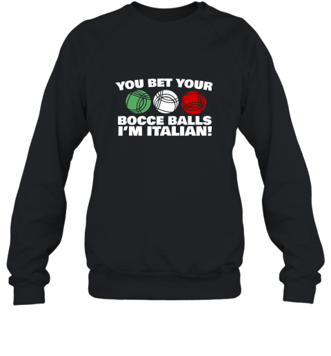 You Bet your Bocce Balls Im Italian Funny T Shirt Sweatshirt