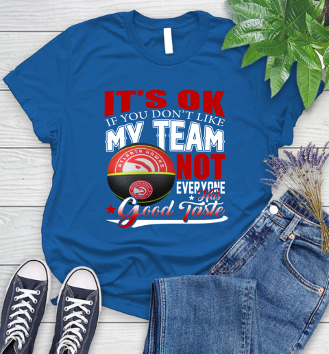 NBA It's Ok If You Don't Like My Team Atlanta Hawks Not Everyone Has Good Taste Basketball Women's T-Shirt 12