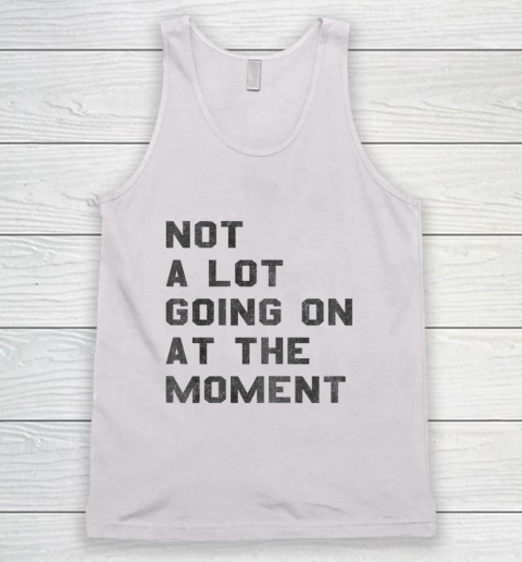 Not a Lot Going on at the Moment Tank Top