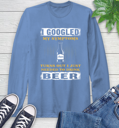 I Googled My Symptoms Turns Out I Needed To Drink Beer Long Sleeve T-Shirt 12