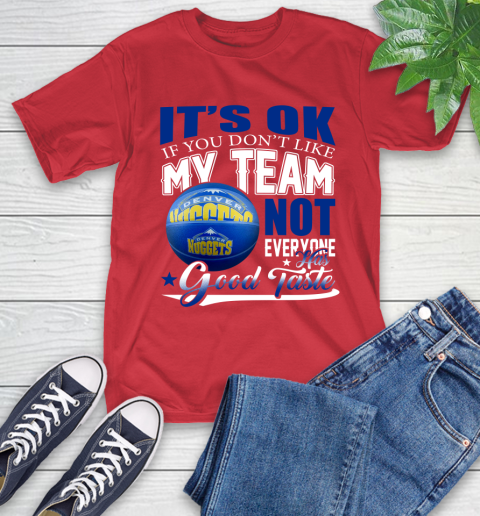 NBA It's Ok If You Don't Like My Team Denver Nuggets Not Everyone Has Good Taste Basketball T-Shirt 11