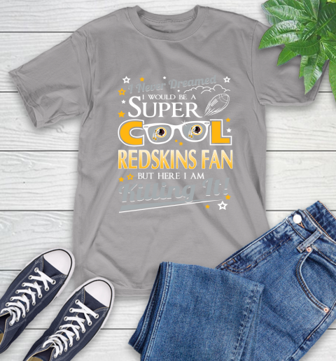 Washington Redskins NFL Football I Never Dreamed I Would Be Super Cool Fan T-Shirt 6