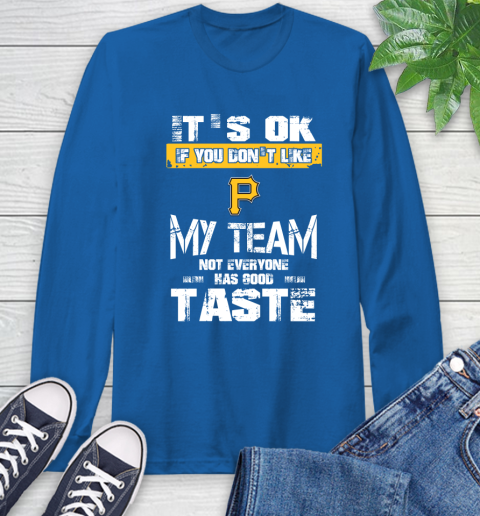 Pittsburgh Pirates MLB Baseball It's Ok If You Don't Like My Team Not Everyone Has Good Taste Long Sleeve T-Shirt 10